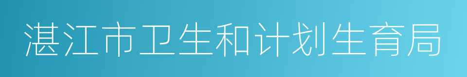 湛江市卫生和计划生育局的同义词