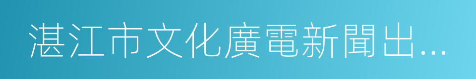 湛江市文化廣電新聞出版局的同義詞