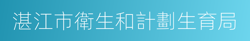 湛江市衛生和計劃生育局的同義詞