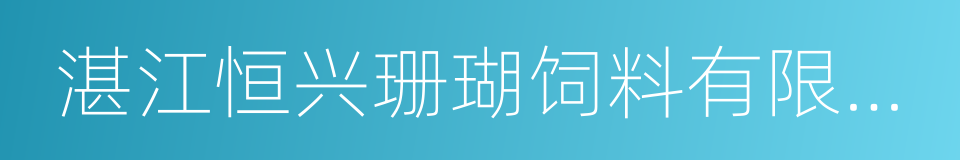 湛江恒兴珊瑚饲料有限公司的同义词