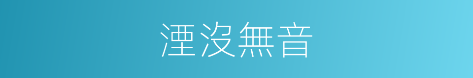 湮沒無音的意思