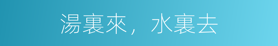 湯裏來，水裏去的同義詞