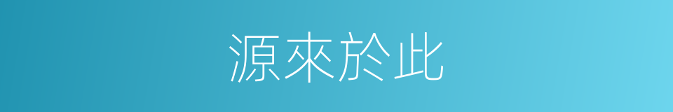 源來於此的意思