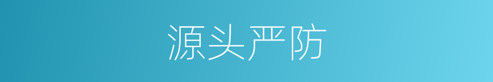 源头严防的同义词