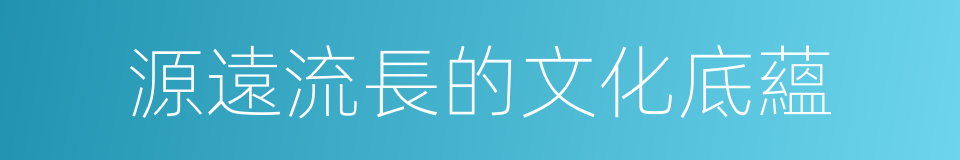 源遠流長的文化底蘊的同義詞