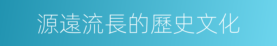 源遠流長的歷史文化的同義詞