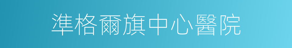準格爾旗中心醫院的同義詞