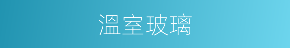溫室玻璃的同義詞