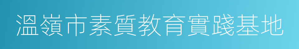 溫嶺市素質教育實踐基地的同義詞