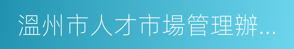 溫州市人才市場管理辦公室的同義詞