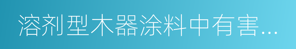 溶剂型木器涂料中有害物质限量的同义词