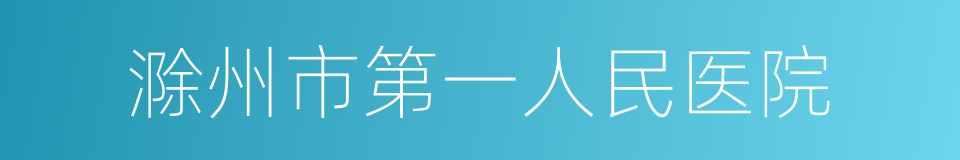 滁州市第一人民医院的同义词