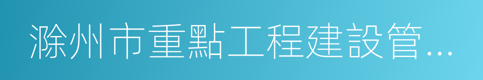 滁州市重點工程建設管理局的同義詞