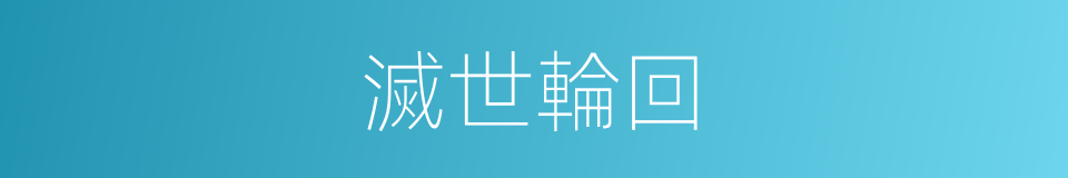 滅世輪回的同義詞