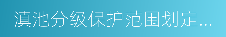 滇池分级保护范围划定方案的同义词