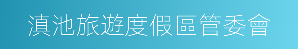 滇池旅遊度假區管委會的同義詞