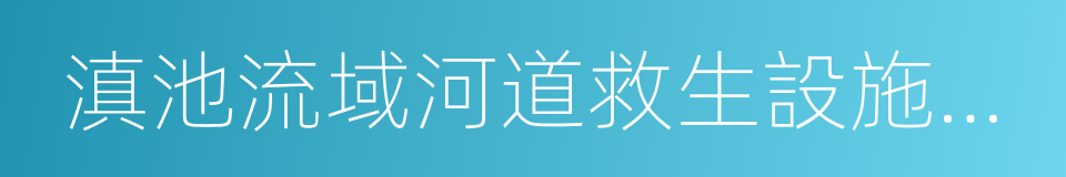 滇池流域河道救生設施設置方案的同義詞