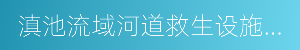 滇池流域河道救生设施设置方案的同义词