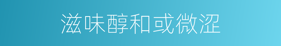 滋味醇和或微涩的同义词