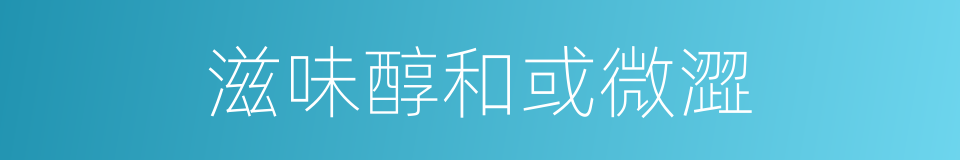 滋味醇和或微澀的同義詞
