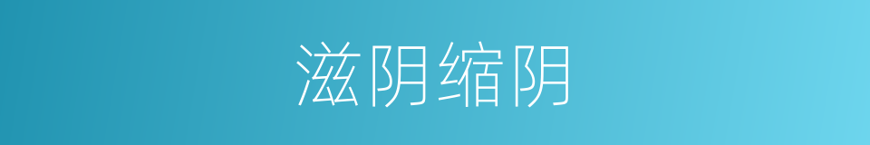 滋阴缩阴的同义词