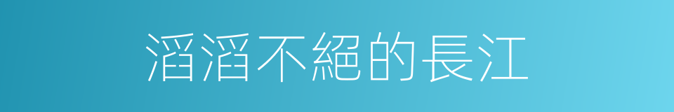 滔滔不絕的長江的同義詞