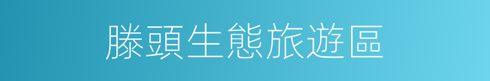 滕頭生態旅遊區的同義詞