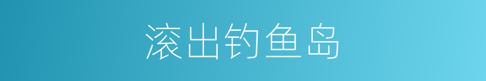滚出钓鱼岛的同义词