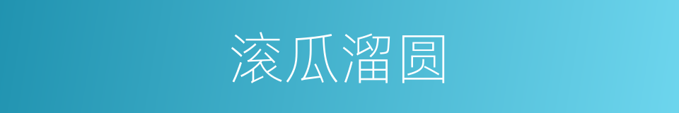滚瓜溜圆的意思