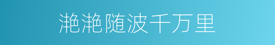 滟滟随波千万里的同义词