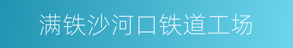 满铁沙河口铁道工场的同义词