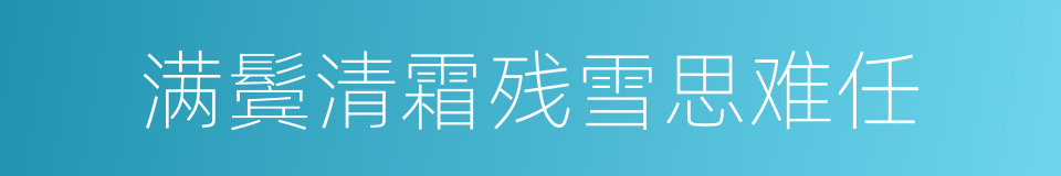 满鬓清霜残雪思难任的同义词