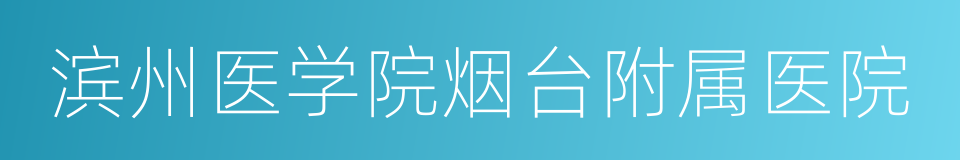 滨州医学院烟台附属医院的同义词