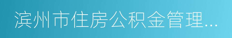 滨州市住房公积金管理中心的同义词