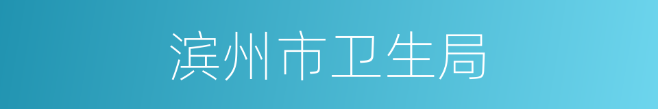 滨州市卫生局的同义词
