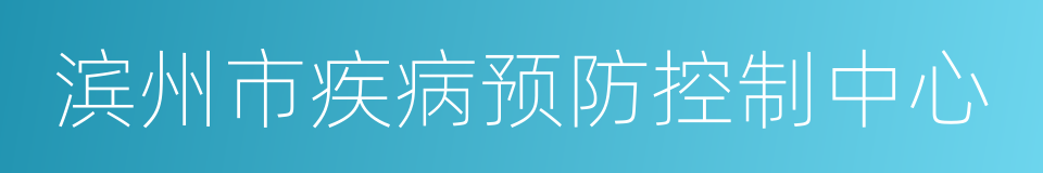 滨州市疾病预防控制中心的同义词