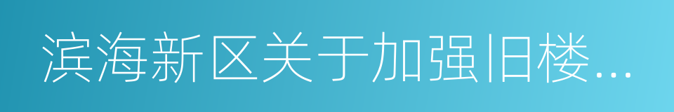 滨海新区关于加强旧楼区管理工作的实施意见的同义词