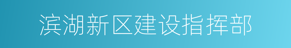 滨湖新区建设指挥部的同义词