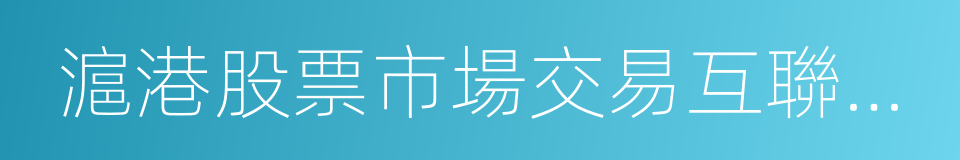 滬港股票市場交易互聯互通機制試點若幹規定的同義詞