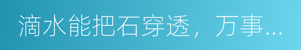 滴水能把石穿透，万事功到自然成的同义词