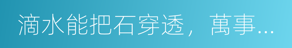 滴水能把石穿透，萬事功到自然成的同義詞