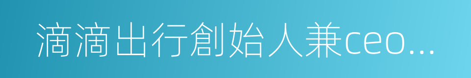 滴滴出行創始人兼ceo程維的同義詞