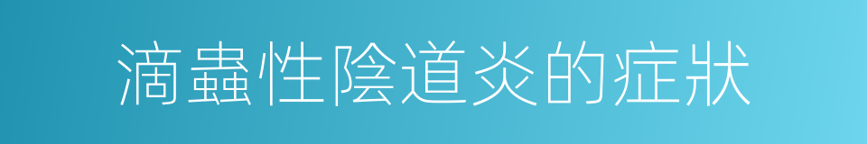 滴蟲性陰道炎的症狀的同義詞