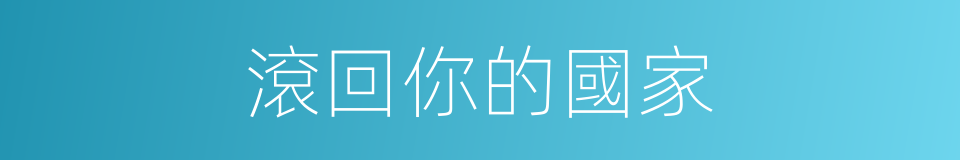 滾回你的國家的同義詞