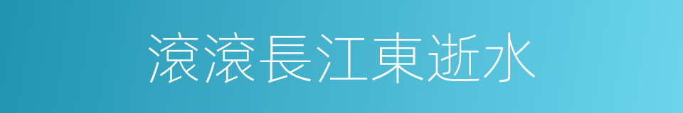 滾滾長江東逝水的同義詞