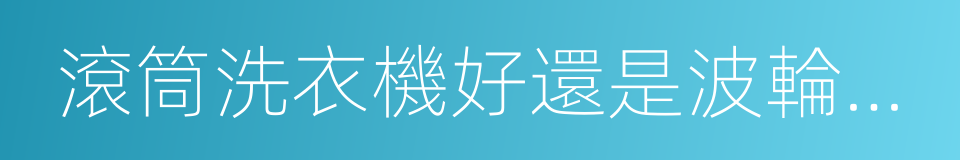 滾筒洗衣機好還是波輪洗衣機好的同義詞