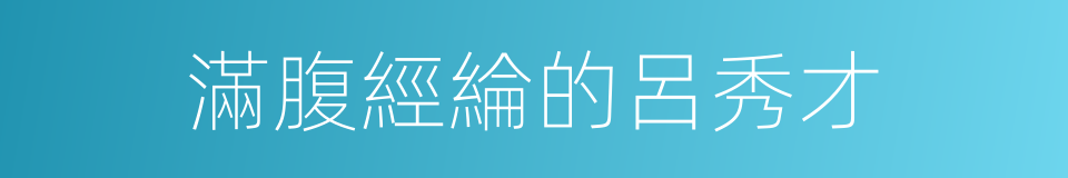 滿腹經綸的呂秀才的同義詞