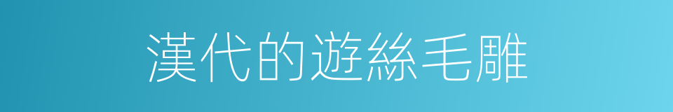 漢代的遊絲毛雕的同義詞