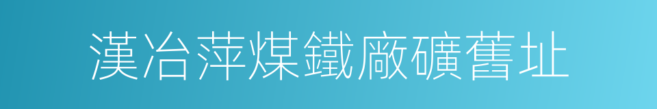 漢冶萍煤鐵廠礦舊址的同義詞