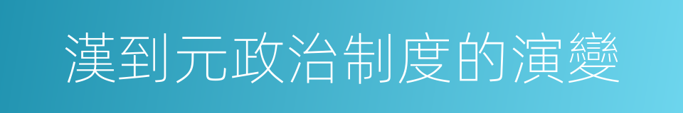 漢到元政治制度的演變的同義詞